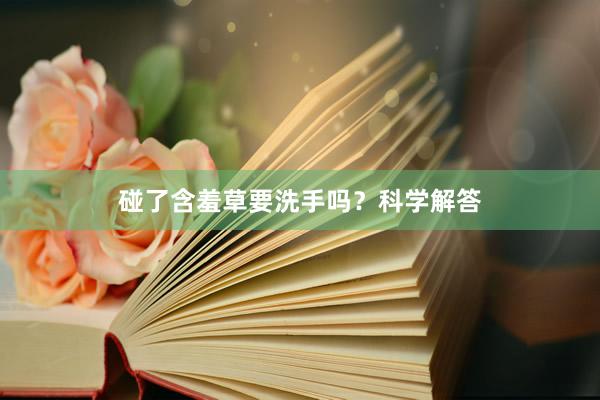 碰了含羞草要洗手吗？科学解答